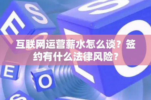 互联网运营薪水怎么谈？签约有什么法律风险？